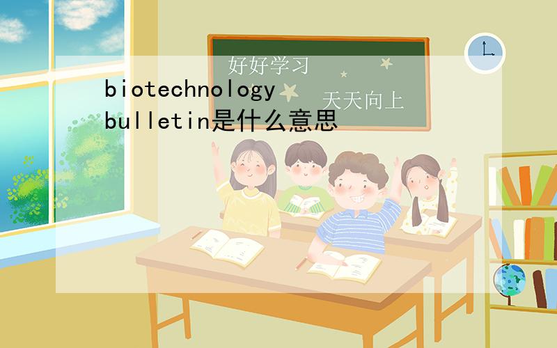 biotechnology bulletin是什么意思