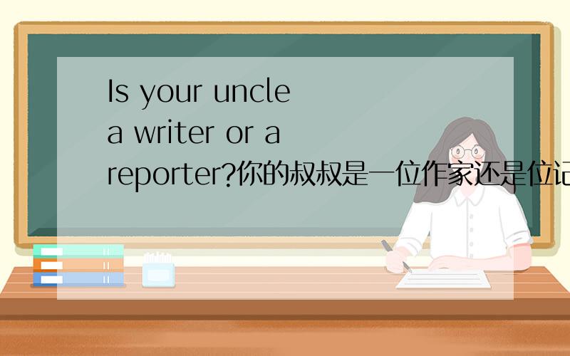Is your uncle a writer or a reporter?你的叔叔是一位作家还是位记者?He's a writer.他是位作家.