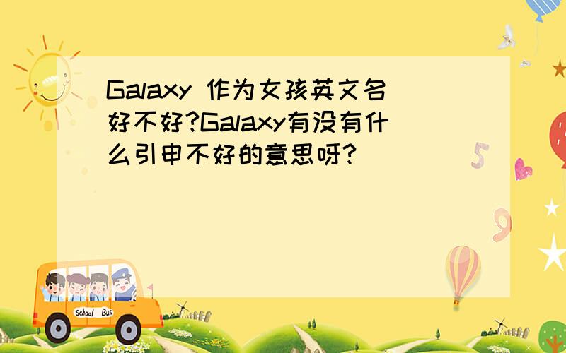 Galaxy 作为女孩英文名好不好?Galaxy有没有什么引申不好的意思呀?