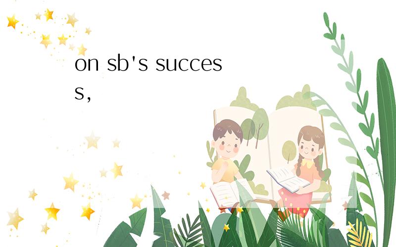 on sb's success,