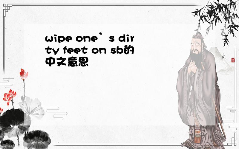 wipe one’s dirty feet on sb的中文意思