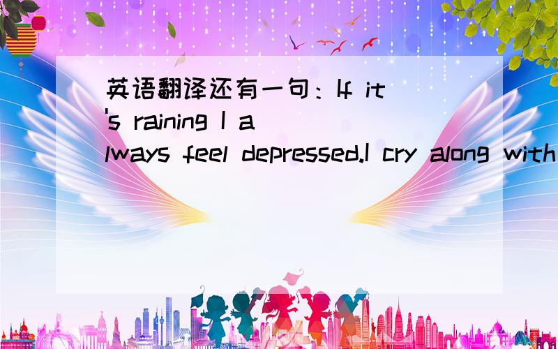 英语翻译还有一句：If it's raining I always feel depressed.I cry along with the weather.后一句怎么翻译？查不到cry along with 这个词组