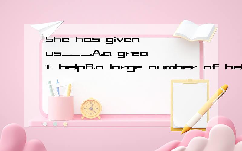 She has given us___.A.a great helpB.a large number of help是不是选A啊a large number of 修饰可数所以不能用啊?