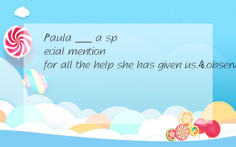 Paula ___ a special mention for all the help she has given us.A.observes B.deserves C.preserves D.reserves请问选哪个?选和不选的原因?顺便把句子翻译成中文.