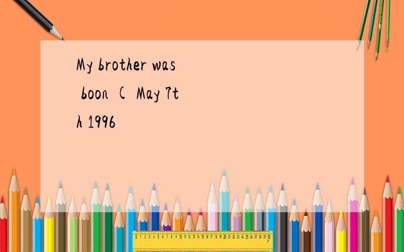 My brother was boon ( May 7th 1996