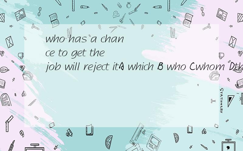 who has a chance to get the job will reject itA which B who Cwhom Dthat 空在who与has之间