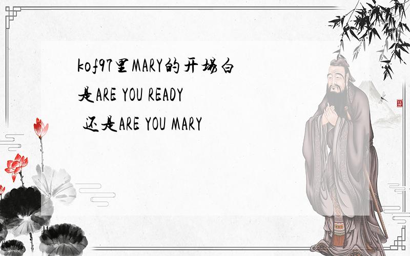 kof97里MARY的开场白是ARE YOU READY 还是ARE YOU MARY