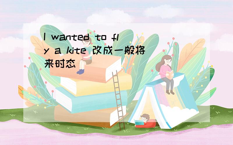 I wanted to fly a kite 改成一般将来时态