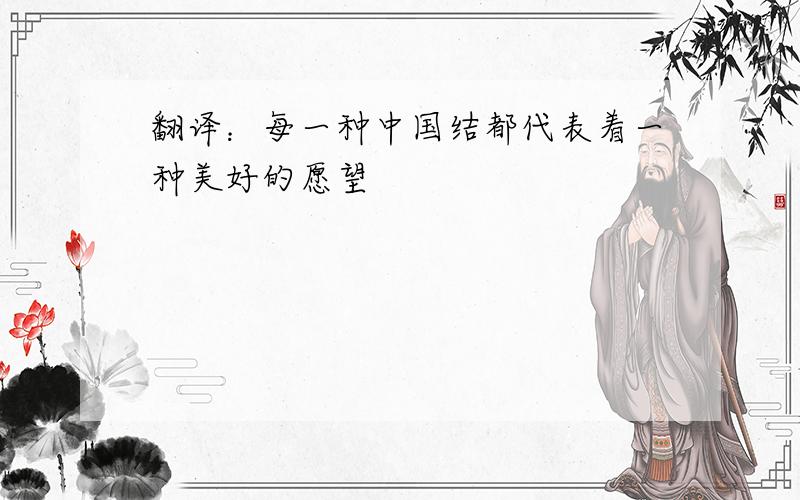 翻译：每一种中国结都代表着一种美好的愿望