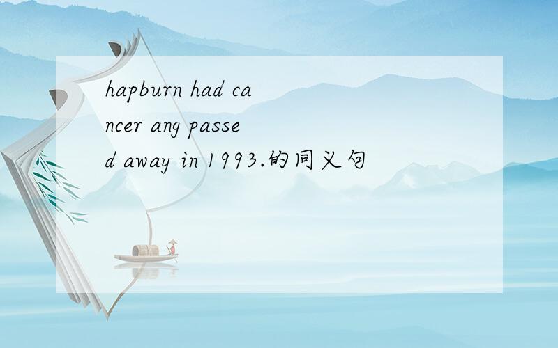 hapburn had cancer ang passed away in 1993.的同义句