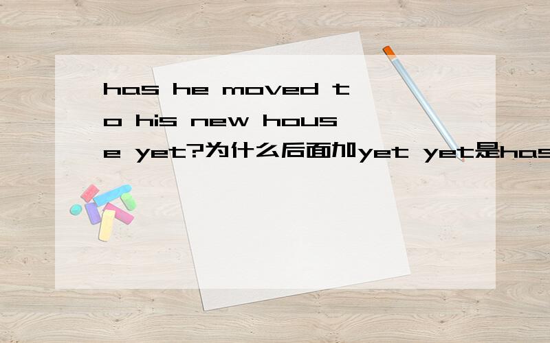 has he moved to his new house yet?为什么后面加yet yet是has he moved to his new house yet?为什么后面加yet