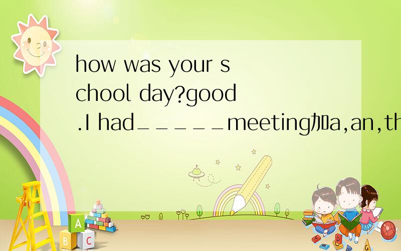 how was your school day?good.I had_____meeting加a,an,the?