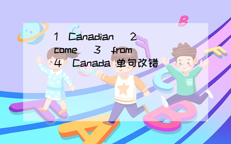 （1）Canadian （2）come （3）from （4）Canada 单句改错