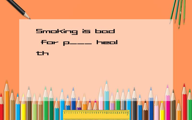 Smoking is bad for p___ health