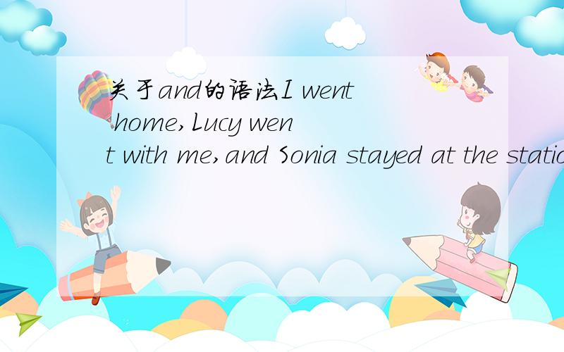 关于and的语法I went home,Lucy went with me,and Sonia stayed at the station.I went home,Lucy went with me,有2个谓语,明显就是2个句子,为什么不用连词?我个人觉得是语法错误..但是书中将它列为例句..