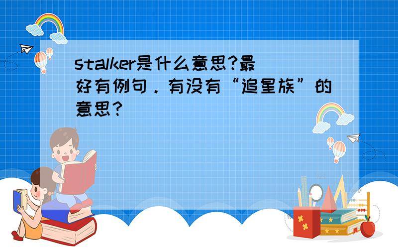 stalker是什么意思?最好有例句。有没有“追星族”的意思？