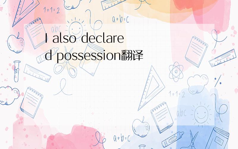 I also declared possession翻译