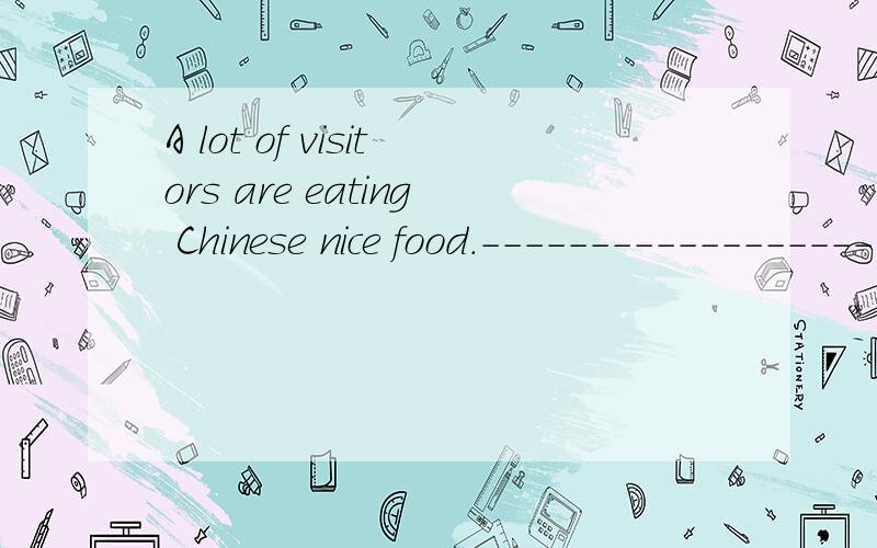 A lot of visitors are eating Chinese nice food.-------------------------------- 对画线部分提问