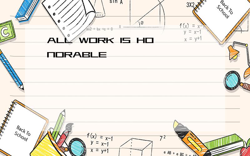 ALL WORK IS HONORABLE