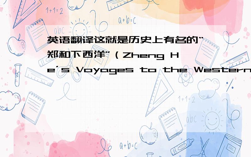 英语翻译这就是历史上有名的“郑和下西洋”（Zheng He’s Voyages to the Western Seas).This is famous ” Zheng He’sVoyages to the Western Seas” in history.这么翻可以吗?