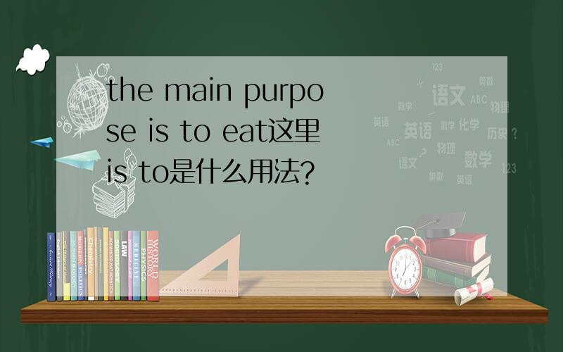 the main purpose is to eat这里is to是什么用法?