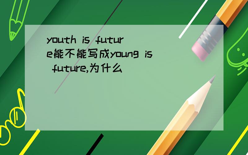 youth is future能不能写成young is future,为什么