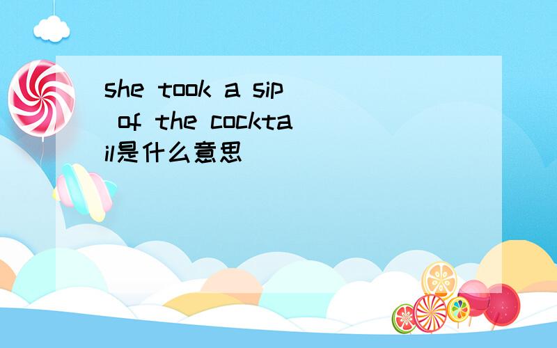 she took a sip of the cocktail是什么意思
