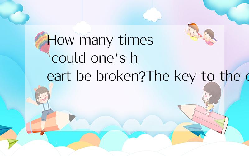 How many times could one's heart be broken?The key to the question maybe /:"once_,;"\ ¤How many times could one's heart be broken?The key to the question maybe /:&quot;once_,;&quot;\ ¤ 谁可以帮我翻译一下?