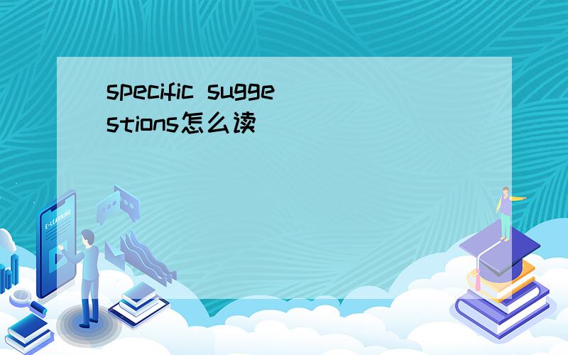 specific suggestions怎么读