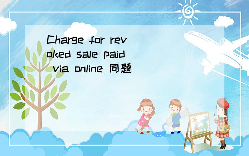 Charge for revoked sale paid via online 同题