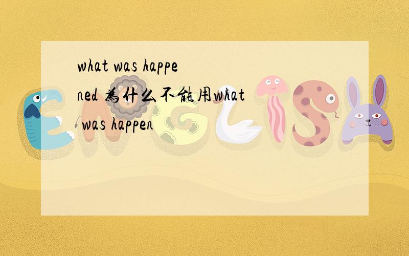 what was happened 为什么不能用what was happen