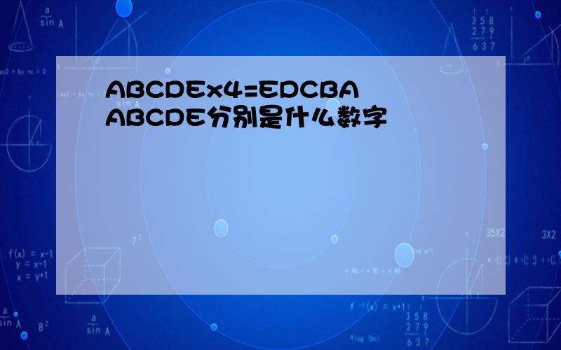 ABCDEx4=EDCBA ABCDE分别是什么数字