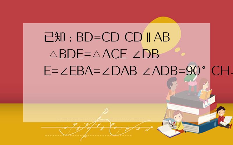 已知：BD=CD CD‖AB △BDE=△ACE ∠DBE=∠EBA=∠DAB ∠ADB=90° CH⊥AB 交AB于H 点O为AB的中点 求证：OF=1/2BE