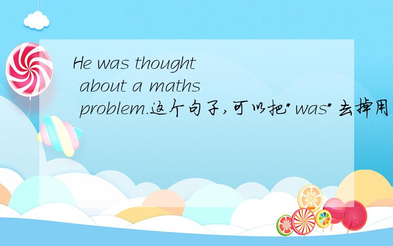 He was thought about a maths problem.这个句子,可以把