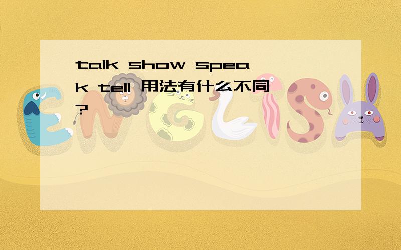 talk show speak tell 用法有什么不同?