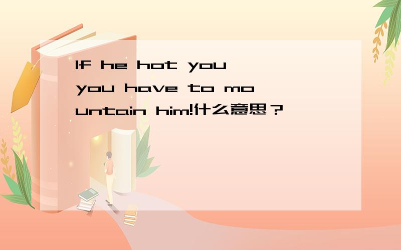 If he hot you,you have to mountain him!什么意思？