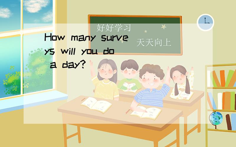 How many surveys will you do a day?