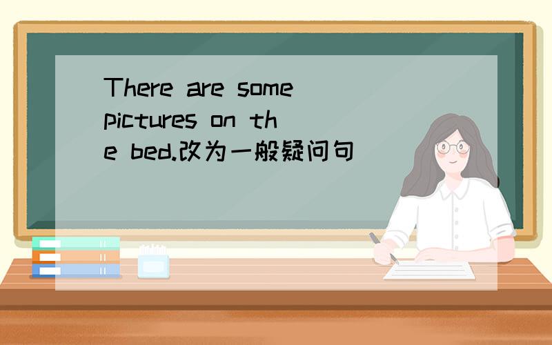 There are somepictures on the bed.改为一般疑问句