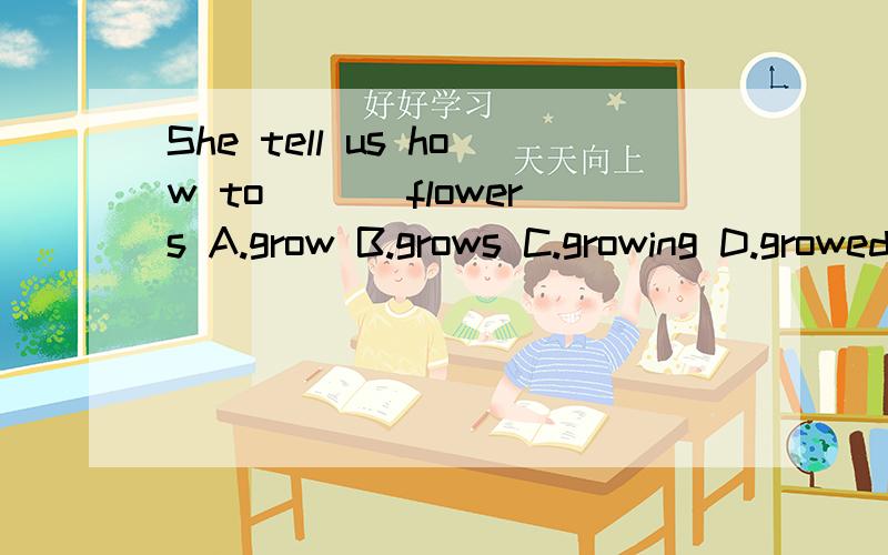 She tell us how to ___flowers A.grow B.grows C.growing D.growed