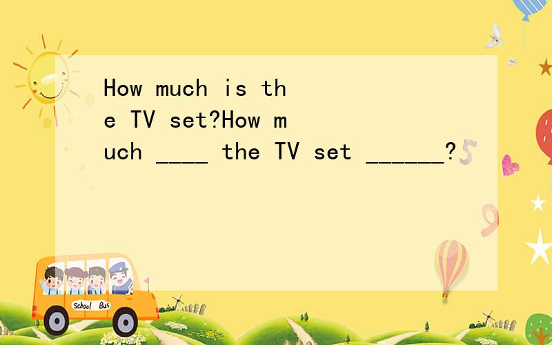 How much is the TV set?How much ____ the TV set ______?