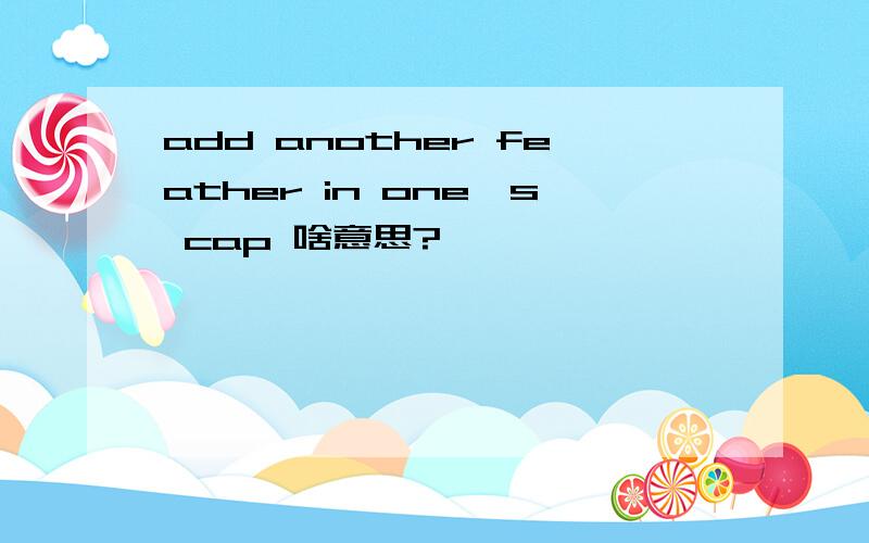 add another feather in one's cap 啥意思?