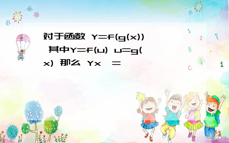 对于函数 Y=f(g(x)) 其中Y=f(u) u=g(x) 那么 Yx'=