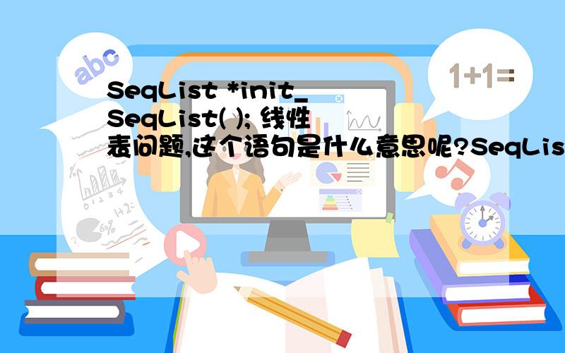 SeqList *init_SeqList( ); 线性表问题,这个语句是什么意思呢?SeqList是一个结构体了,init_SeqList是一个结构提指针变量?但后面怎么又跟了一个括号啊,好像是一个函数了.