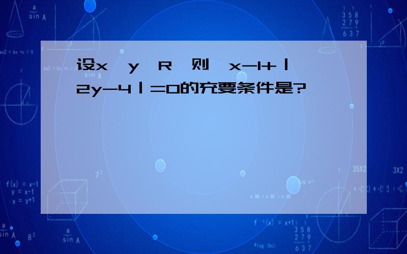 设x,y∈R,则√x-1+｜2y-4｜=0的充要条件是?