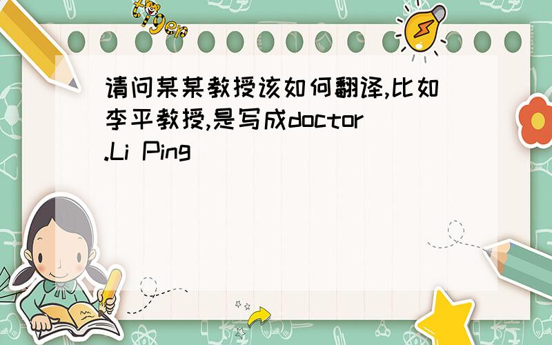 请问某某教授该如何翻译,比如李平教授,是写成doctor.Li Ping