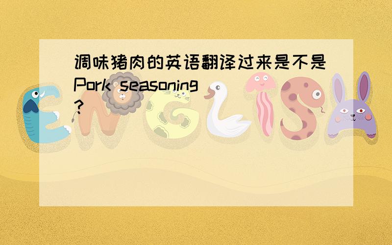 调味猪肉的英语翻译过来是不是Pork seasoning?