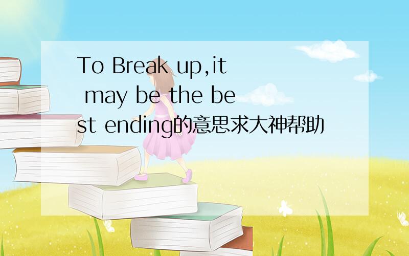 To Break up,it may be the best ending的意思求大神帮助