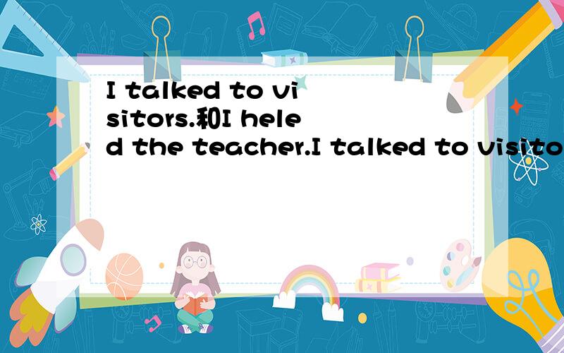 I talked to visitors.和I heled the teacher.I talked to visitors.和I heleped teacher.