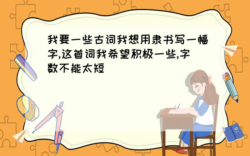 我要一些古词我想用隶书写一幅字,这首词我希望积极一些,字数不能太短