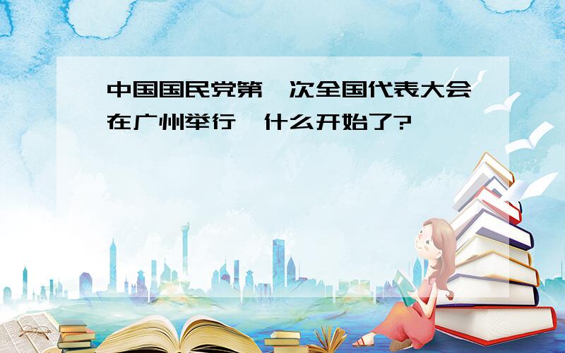 中国国民党第一次全国代表大会在广州举行,什么开始了?